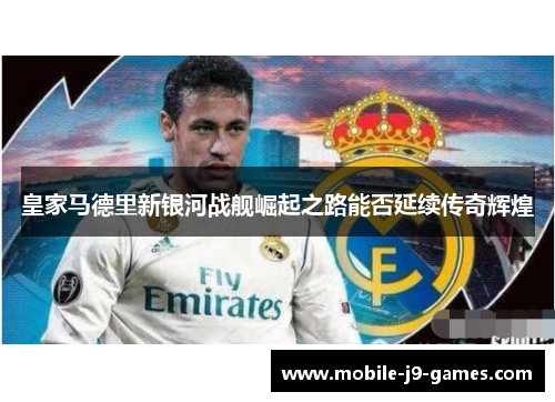 皇家马德里新银河战舰崛起之路能否延续传奇辉煌