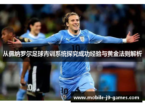 从佩纳罗尔足球青训系统探究成功经验与黄金法则解析