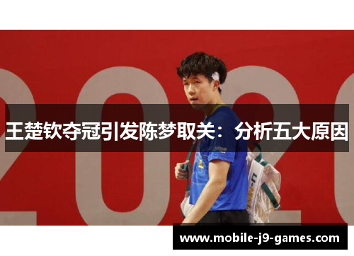 王楚钦夺冠引发陈梦取关：分析五大原因