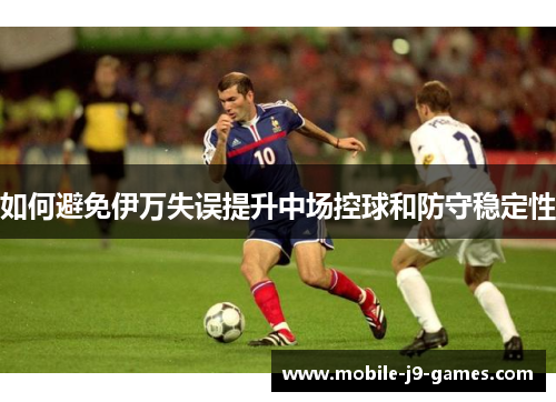如何避免伊万失误提升中场控球和防守稳定性