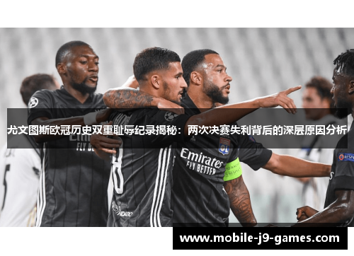 尤文图斯欧冠历史双重耻辱纪录揭秘：两次决赛失利背后的深层原因分析