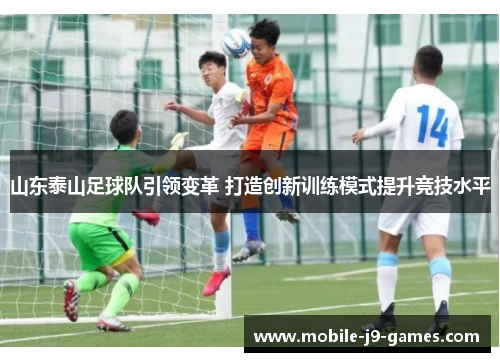 山东泰山足球队引领变革 打造创新训练模式提升竞技水平