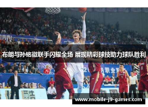 布朗与孙铭徽联手闪耀全场 展现精彩球技助力球队胜利