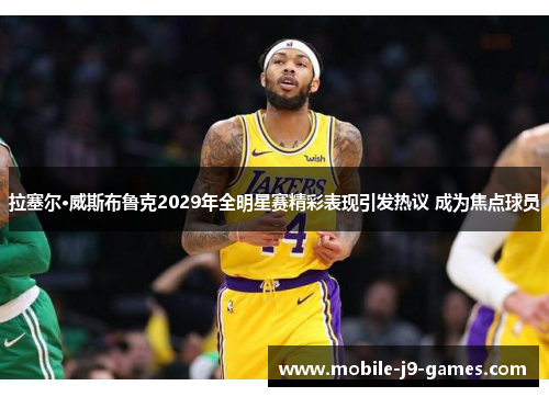 拉塞尔·威斯布鲁克2029年全明星赛精彩表现引发热议 成为焦点球员