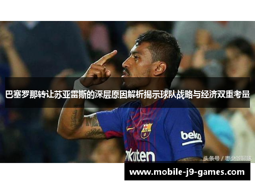 巴塞罗那转让苏亚雷斯的深层原因解析揭示球队战略与经济双重考量
