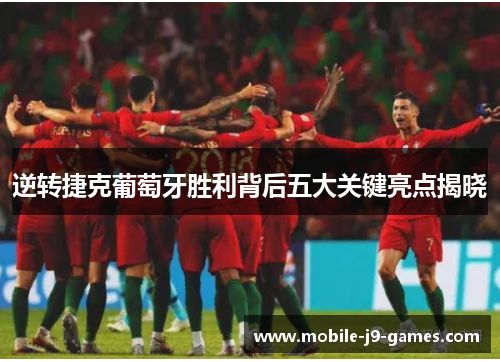 逆转捷克葡萄牙胜利背后五大关键亮点揭晓