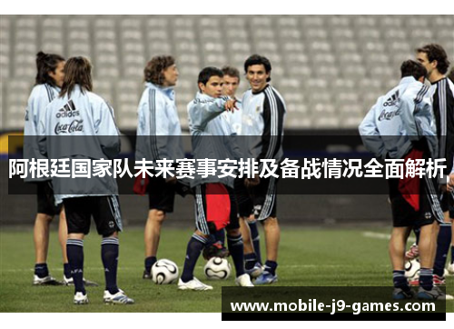 阿根廷国家队未来赛事安排及备战情况全面解析