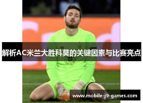 解析AC米兰大胜科莫的关键因素与比赛亮点