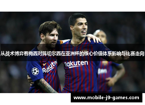 从战术博弈看梅西对阵切尔西在亚洲杯的核心价值体系影响与比赛走向