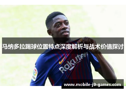 马纳多拉踢球位置特点深度解析与战术价值探讨