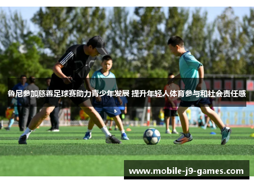 鲁尼参加慈善足球赛助力青少年发展 提升年轻人体育参与和社会责任感