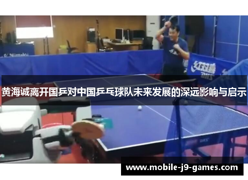 黄海诚离开国乒对中国乒乓球队未来发展的深远影响与启示